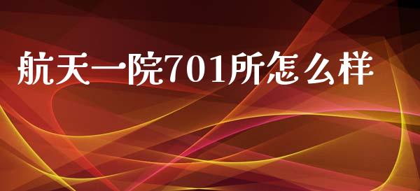 航天一院701所怎么样_https://www.kuaijiepai.net_股票理论_第1张