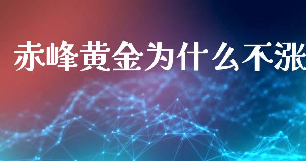 赤峰黄金为什么不涨_https://www.kuaijiepai.net_新股新闻_第1张