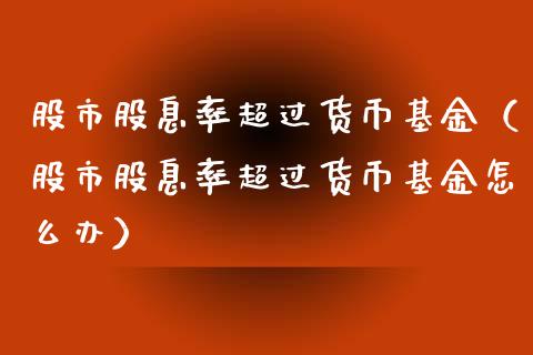 股市股息率超过货币基金（股市股息率超过货币基金怎么办）_https://www.kuaijiepai.net_期货理财_第1张
