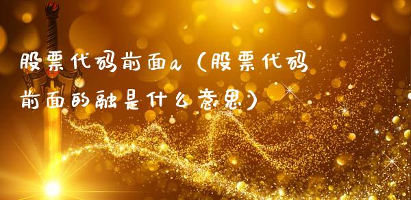 股票代码前面a（股票代码前面的融是什么意思）_https://www.kuaijiepai.net_股票理论_第1张