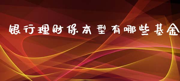 银行理财保本型有哪些基金_https://www.kuaijiepai.net_投资理财_第1张