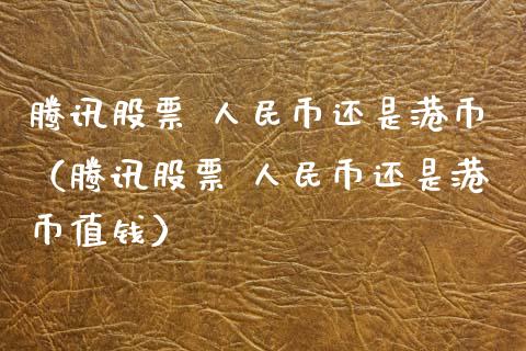 腾讯股票 人民币还是港币（腾讯股票 人民币还是港币值钱）_https://www.kuaijiepai.net_股票理论_第1张