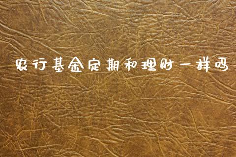 农行基金定期和理财一样吗_https://www.kuaijiepai.net_投资理财_第1张