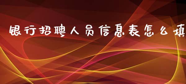 银行招聘人员信息表怎么填_https://www.kuaijiepai.net_国际期货_第1张