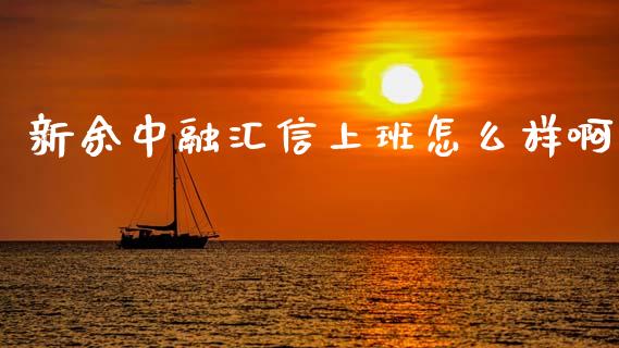 新余中融汇信上班怎么样啊_https://www.kuaijiepai.net_期货资讯_第1张