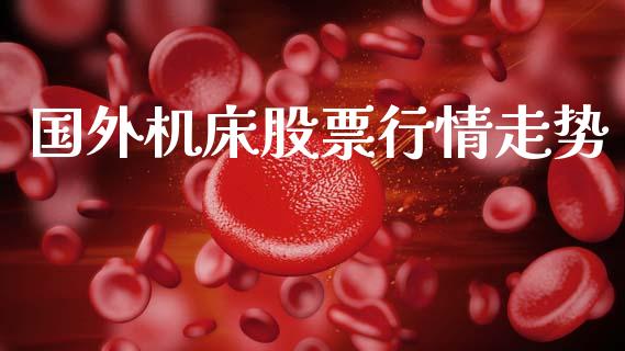 国外机床股票行情走势_https://www.kuaijiepai.net_新股新闻_第1张