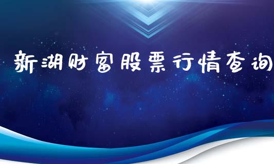 新湖财富股票行情查询_https://www.kuaijiepai.net_新股新闻_第1张