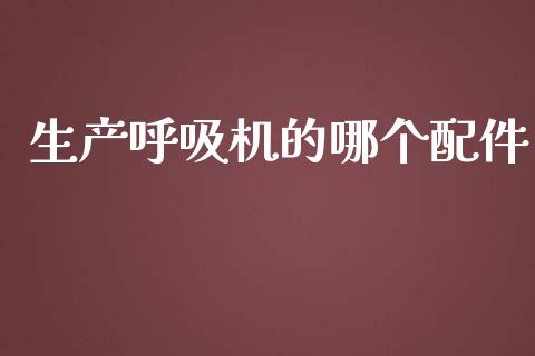 生产呼吸机的哪个配件_https://www.kuaijiepai.net_新股新闻_第1张