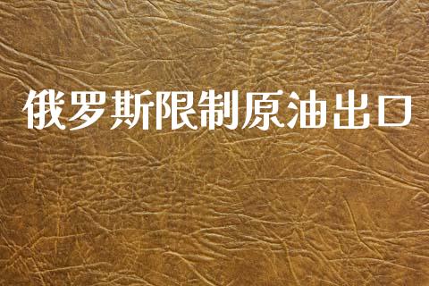 俄罗斯限制原油出口_https://www.kuaijiepai.net_期货在线_第1张