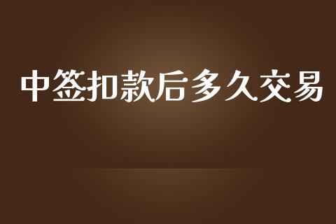 中签扣款后多久交易_https://www.kuaijiepai.net_新股新闻_第1张