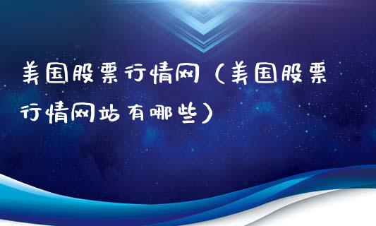 美国股票行情网（美国股票行情网站有哪些）_https://www.kuaijiepai.net_股票理论_第1张