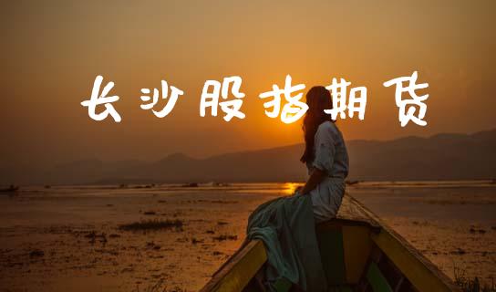 长沙股指期货_https://www.kuaijiepai.net_股票理论_第1张