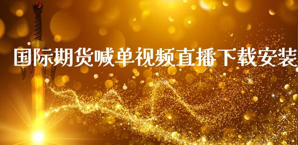 国际期货喊单视频直播下载安装_https://www.kuaijiepai.net_新股新闻_第1张