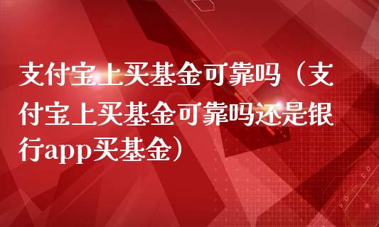 支付宝上买基金可靠吗（支付宝上买基金可靠吗还是银行app买基金）_https://www.kuaijiepai.net_投资理财_第1张
