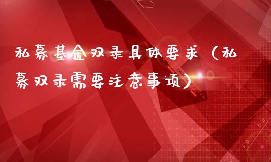 私募基金双录具体要求（私募双录需要注意事项）_https://www.kuaijiepai.net_投资理财_第1张