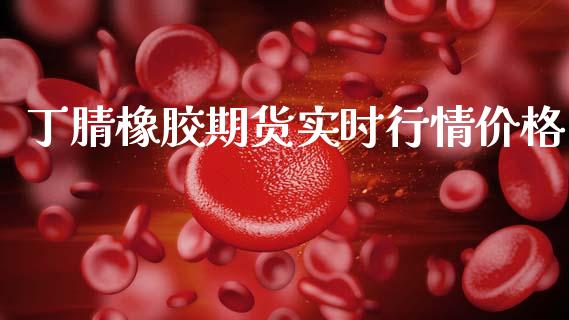 丁腈橡胶期货实时行情价格_https://www.kuaijiepai.net_国际期货_第1张