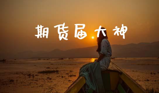 期货届大神_https://www.kuaijiepai.net_国际期货_第1张