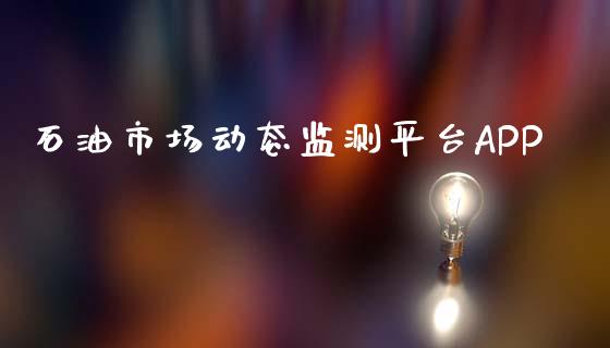 石油市场动态监测平台APP_https://www.kuaijiepai.net_期货在线_第1张