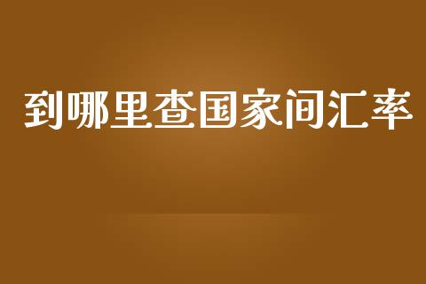 到哪里查国家间汇率_https://www.kuaijiepai.net_期货在线_第1张