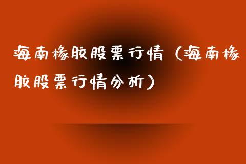 海南椽胶股票行情（海南椽胶股票行情分析）_https://www.kuaijiepai.net_股票理论_第1张