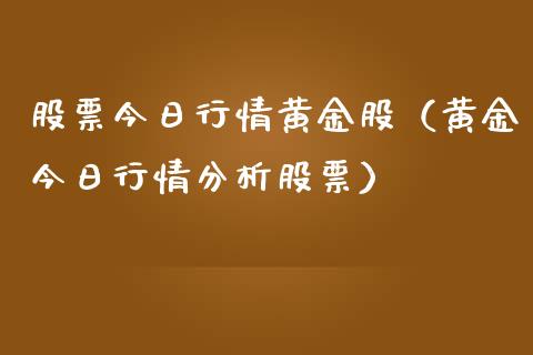 股票今日行情黄金股（黄金今日行情分析股票）_https://www.kuaijiepai.net_新股新闻_第1张