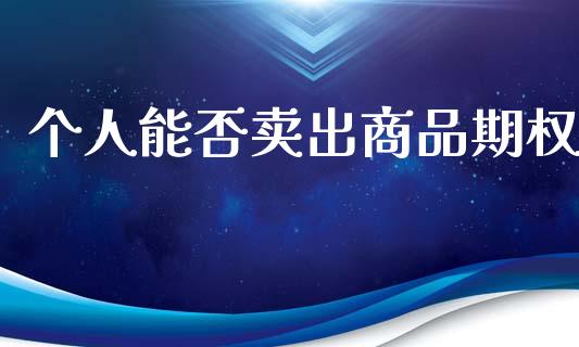 个人能否卖出商品期权_https://www.kuaijiepai.net_国际期货_第1张