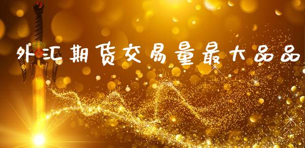 外汇期货交易量最大品品_https://www.kuaijiepai.net_投资理财_第1张