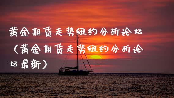 黄金期货走势纽约分析论坛（黄金期货走势纽约分析论坛最新）_https://www.kuaijiepai.net_期货资讯_第1张