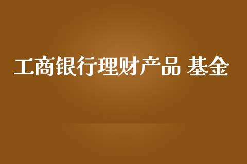 工商银行理财产品 基金_https://www.kuaijiepai.net_投资理财_第1张