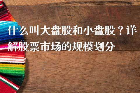 什么叫大盘股和小盘股？详解股票市场的规模划分_https://www.kuaijiepai.net_投资理财_第1张