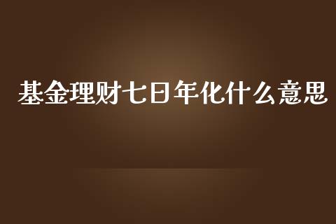 基金理财七日年化什么意思_https://www.kuaijiepai.net_投资理财_第1张