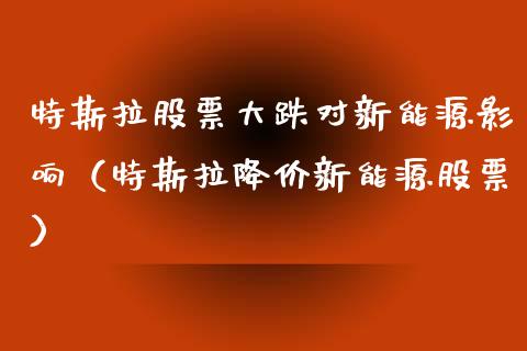 特斯拉股票大跌对新能源影响（特斯拉降价新能源股票）_https://www.kuaijiepai.net_新股新闻_第1张