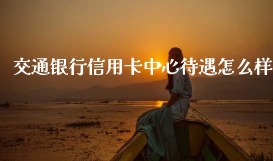 交通银行信用卡中心待遇怎么样_https://www.kuaijiepai.net_国际股建_第1张