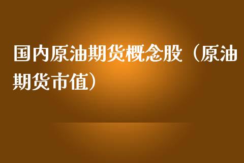 国内原油期货概念股（原油期货市值）_https://www.kuaijiepai.net_期货资讯_第1张
