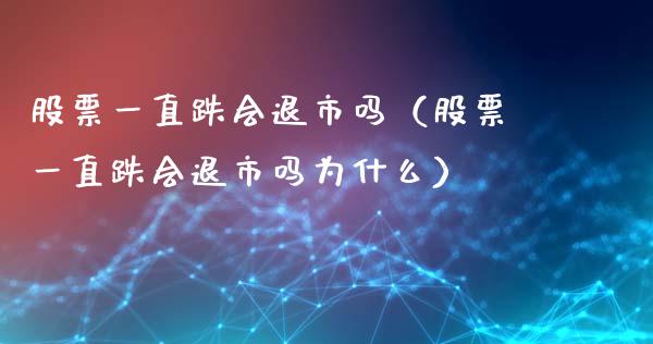 股票一直跌会退市吗（股票一直跌会退市吗为什么）_https://www.kuaijiepai.net_股票理论_第1张