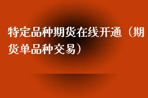 特定品种期货在线开通（期货单品种交易）_https://www.kuaijiepai.net_期货在线_第1张
