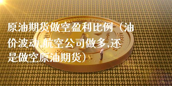 原油期货做空盈利比例（油价波动,航空公司做多,还是做空原油期货）_https://www.kuaijiepai.net_期货资讯_第1张