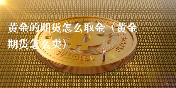 黄金的期货怎么取金（黄金期货怎么卖）_https://www.kuaijiepai.net_国际期货_第1张