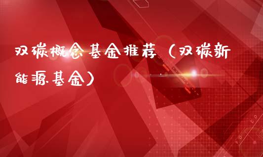 双碳概念基金推荐（双碳新能源基金）_https://www.kuaijiepai.net_投资理财_第1张