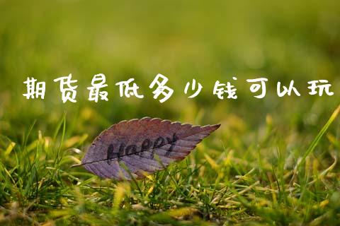 期货最低多少钱可以玩_https://www.kuaijiepai.net_期货资讯_第1张