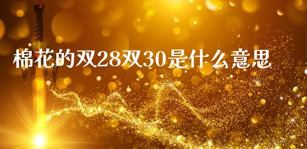 棉花的双28双30是什么意思_https://www.kuaijiepai.net_国际期货_第1张
