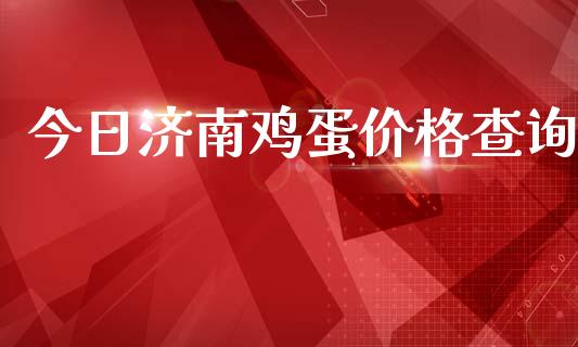 今日济南鸡蛋价格查询_https://www.kuaijiepai.net_期货资讯_第1张