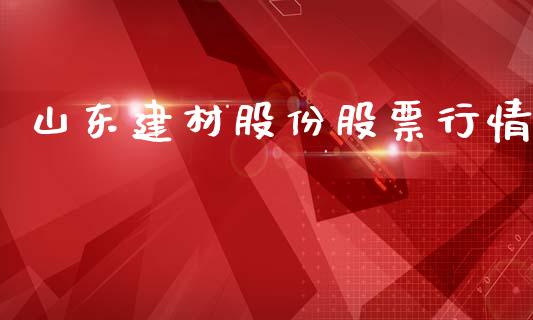 山东建材股份股票行情_https://www.kuaijiepai.net_国际股建_第1张