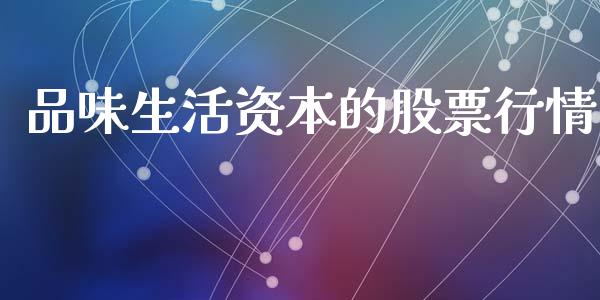 品味生活资本的股票行情_https://www.kuaijiepai.net_新股新闻_第1张