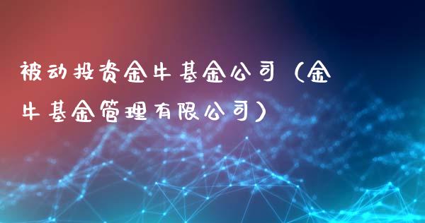 被动投资金牛基金公司（金牛基金管理有限公司）_https://www.kuaijiepai.net_投资理财_第1张