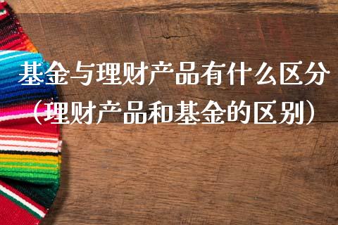 基金与理财产品有什么区分（理财产品和基金的区别）_https://www.kuaijiepai.net_投资理财_第1张