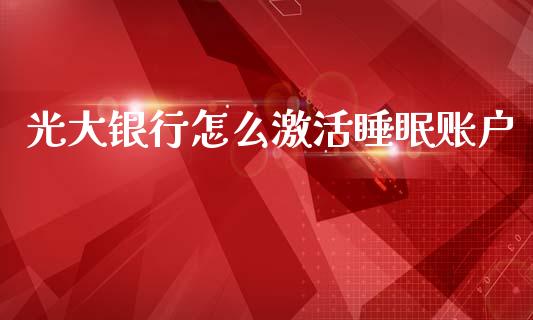 光大银行怎么激活睡眠账户_https://www.kuaijiepai.net_期货理财_第1张