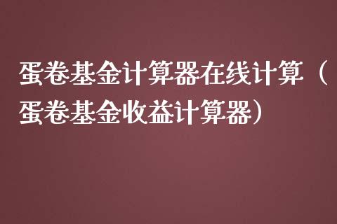蛋卷基金计算器在线计算（蛋卷基金收益计算器）_https://www.kuaijiepai.net_期货理财_第1张