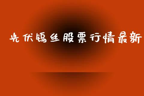 光伏钨丝股票行情最新_https://www.kuaijiepai.net_新股新闻_第1张
