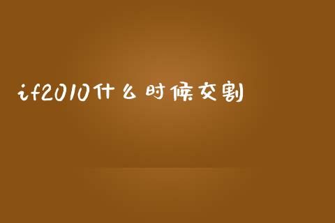 if2010什么时候交割_https://www.kuaijiepai.net_国际期货_第1张
